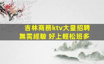吉林商務ktv大量招聘無需經驗 好上輕松班多